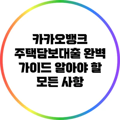 카카오뱅크 주택담보대출 완벽 가이드: 알아야 할 모든 사항