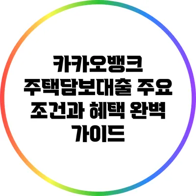 카카오뱅크 주택담보대출 주요 조건과 혜택 완벽 가이드