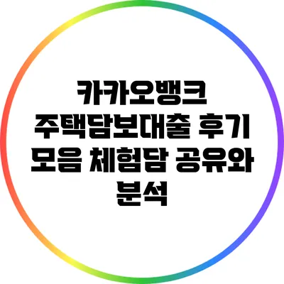 카카오뱅크 주택담보대출 후기 모음: 체험담 공유와 분석