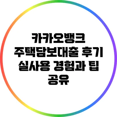 카카오뱅크 주택담보대출 후기: 실사용 경험과 팁 공유
