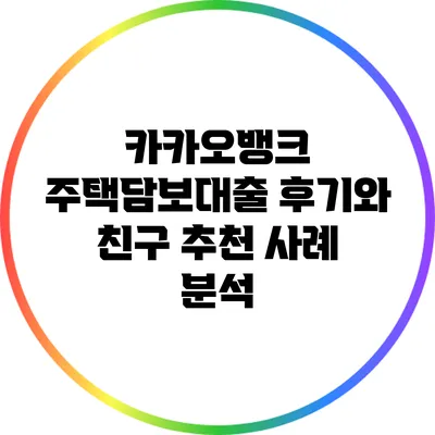 카카오뱅크 주택담보대출 후기와 친구 추천 사례 분석