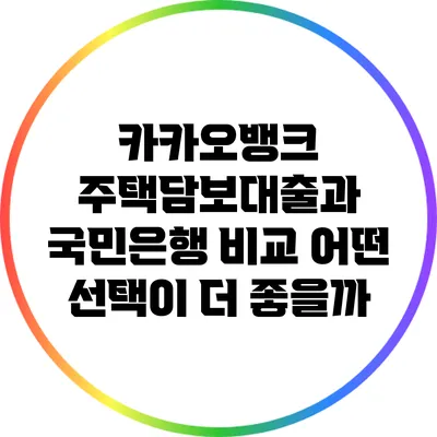 카카오뱅크 주택담보대출과 국민은행 비교: 어떤 선택이 더 좋을까?