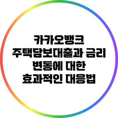 카카오뱅크 주택담보대출과 금리 변동에 대한 효과적인 대응법