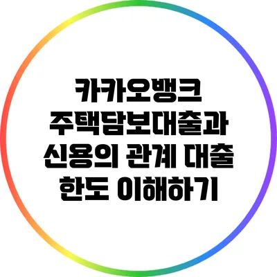카카오뱅크 주택담보대출과 신용의 관계: 대출 한도 이해하기