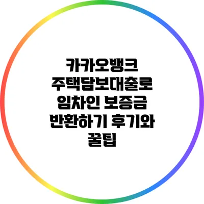 카카오뱅크 주택담보대출로 임차인 보증금 반환하기: 후기와 꿀팁