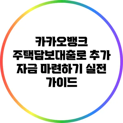 카카오뱅크 주택담보대출로 추가 자금 마련하기: 실전 가이드