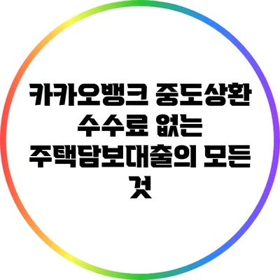 카카오뱅크 중도상환 수수료 없는 주택담보대출의 모든 것