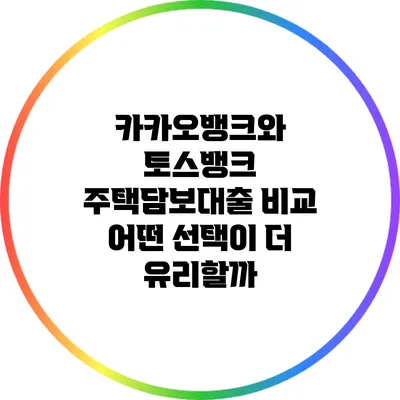 카카오뱅크와 토스뱅크 주택담보대출 비교: 어떤 선택이 더 유리할까?