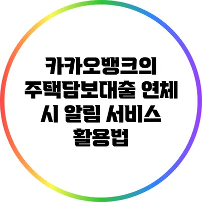 카카오뱅크의 주택담보대출 연체 시 알림 서비스 활용법