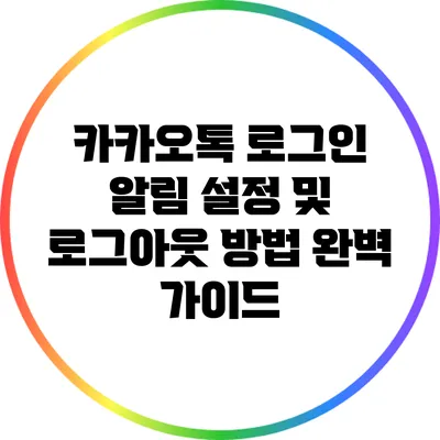 카카오톡 로그인 알림 설정 및 로그아웃 방법 완벽 가이드