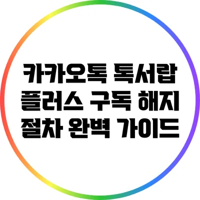 카카오톡 톡서랍 플러스 구독 해지 절차 완벽 가이드