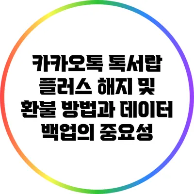 카카오톡 톡서랍 플러스 해지 및 환불 방법과 데이터 백업의 중요성