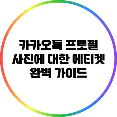 카카오톡 프로필 사진에 대한 에티켓 완벽 가이드