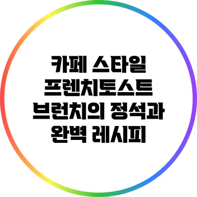 카페 스타일 프렌치토스트: 브런치의 정석과 완벽 레시피