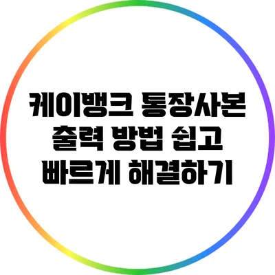 케이뱅크 통장사본 출력 방법: 쉽고 빠르게 해결하기