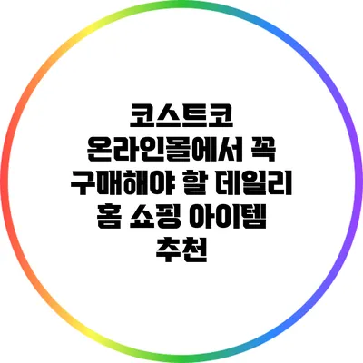 코스트코 온라인몰에서 꼭 구매해야 할 데일리 홈 쇼핑 아이템 추천
