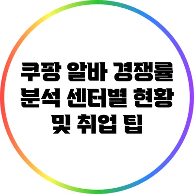 쿠팡 알바 경쟁률 분석: 센터별 현황 및 취업 팁