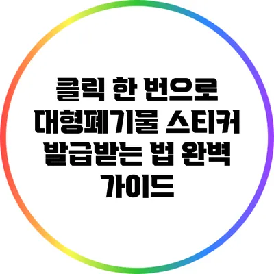 클릭 한 번으로 대형폐기물 스티커 발급받는 법 완벽 가이드