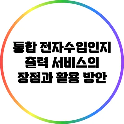 통합 전자수입인지 출력 서비스의 장점과 활용 방안