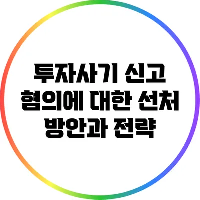 투자사기 신고 혐의에 대한 선처 방안과 전략