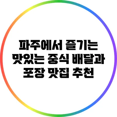 파주에서 즐기는 맛있는 중식 배달과 포장 맛집 추천