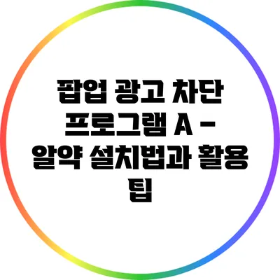 팝업 광고 차단 프로그램 A – 알약 설치법과 활용 팁
