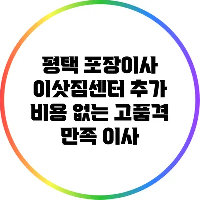 평택 포장이사 이삿짐센터: 추가 비용 없는 고품격 만족 이사