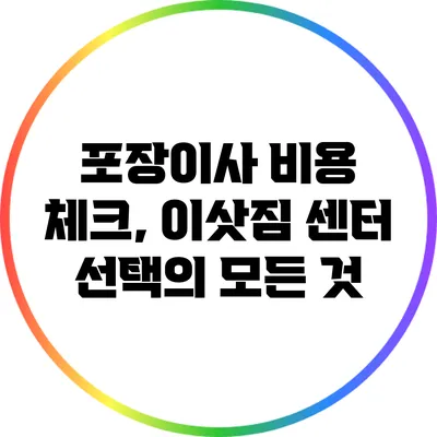 포장이사 비용 체크, 이삿짐 센터 선택의 모든 것