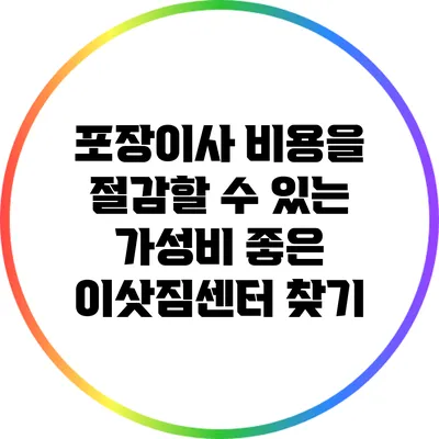 포장이사 비용을 절감할 수 있는 가성비 좋은 이삿짐센터 찾기