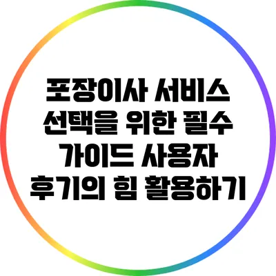 포장이사 서비스 선택을 위한 필수 가이드: 사용자 후기의 힘 활용하기
