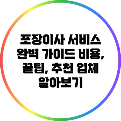 포장이사 서비스 완벽 가이드: 비용, 꿀팁, 추천 업체 알아보기