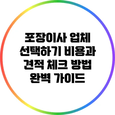 포장이사 업체 선택하기: 비용과 견적 체크 방법 완벽 가이드