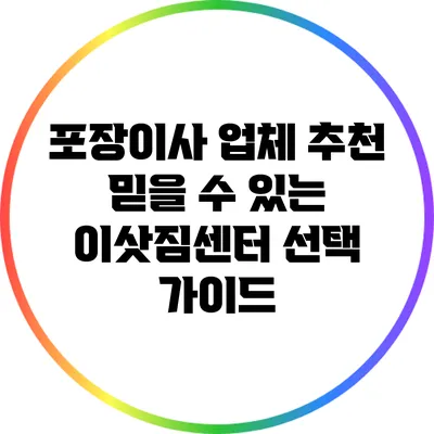 포장이사 업체 추천: 믿을 수 있는 이삿짐센터 선택 가이드