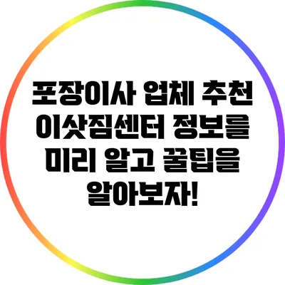 포장이사 업체 추천: 이삿짐센터 정보를 미리 알고 꿀팁을 알아보자!