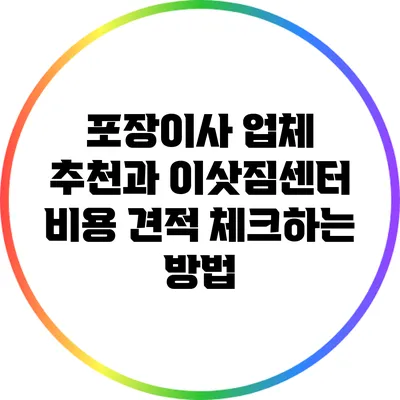 포장이사 업체 추천과 이삿짐센터 비용 견적 체크하는 방법