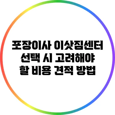 포장이사 이삿짐센터 선택 시 고려해야 할 비용 견적 방법