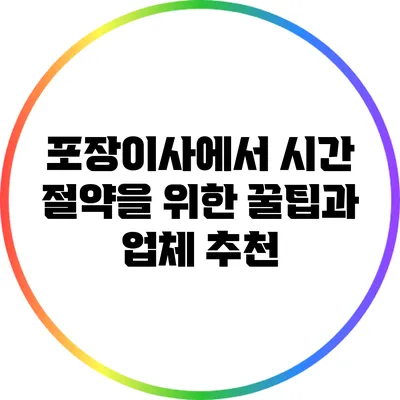 포장이사에서 시간 절약을 위한 꿀팁과 업체 추천