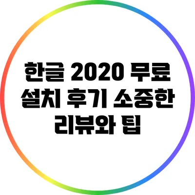한글 2020 무료 설치 후기: 소중한 리뷰와 팁