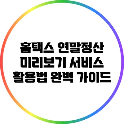 홈택스 연말정산 미리보기 서비스 활용법 완벽 가이드