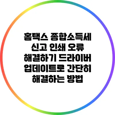 홈택스 종합소득세 신고 인쇄 오류 해결하기: 드라이버 업데이트로 간단히 해결하는 방법
