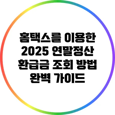 홈택스를 이용한 2025 연말정산 환급금 조회 방법 완벽 가이드