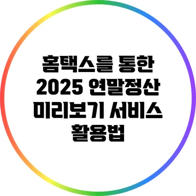 홈택스를 통한 2025 연말정산 미리보기 서비스 활용법