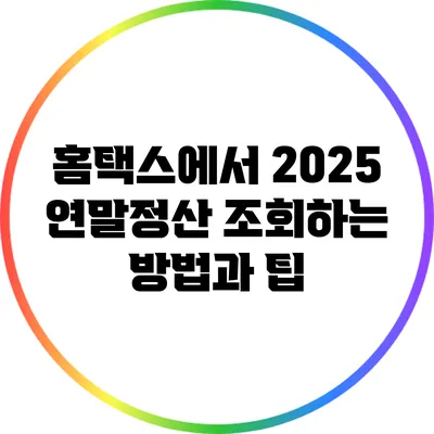 홈택스에서 2025 연말정산 조회하는 방법과 팁