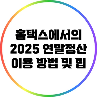 홈택스에서의 2025 연말정산 이용 방법 및 팁