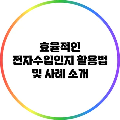 효율적인 전자수입인지 활용법 및 사례 소개