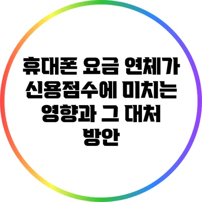 휴대폰 요금 연체가 신용점수에 미치는 영향과 그 대처 방안