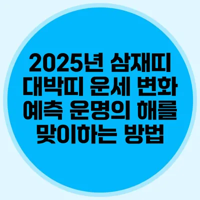 2025년 삼재띠 대박띠 운세 변화 예측: 운명의 해를 맞이하는 방법