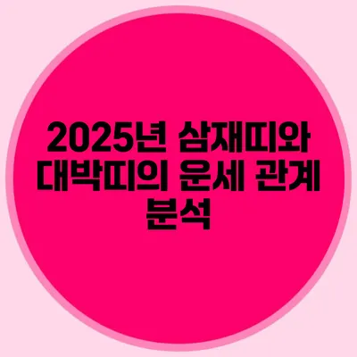 2025년 삼재띠와 대박띠의 운세 관계 분석