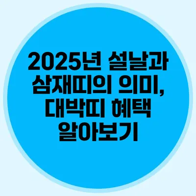 2025년 설날과 삼재띠의 의미, 대박띠 혜택 알아보기