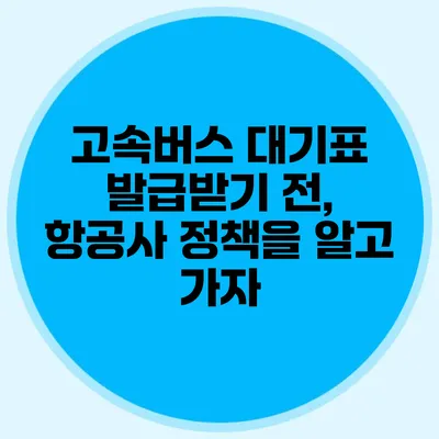 고속버스 대기표 발급받기 전, 항공사 정책을 알고 가자